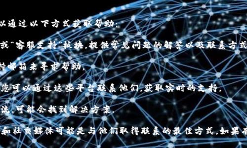 关于imToken的客户服务，如果您在使用过程中遇到问题，通常可以通过以下方式获取帮助：

1. **官网支持**：访问imToken的官方网站，通常会有“帮助中心”或“客服支持”板块，提供常见问题的解答以及联系方式。

2. **电子邮件**：您可以通过发送电子邮件到imToken的官方支持邮箱来寻求帮助。

3. **社交媒体**：imToken在许多社交媒体平台上都有官方账号，您可以通过这些平台联系他们，获取实时的支持。

4. **社区论坛**：参与imToken的用户社区或论坛，与其他用户交流，可能会找到解决方案。

目前，imToken似乎没有提供一个直接的客服电话，因此，电子邮件和社交媒体可能是与他们取得联系的最佳方式。如果有任何更新或变化，建议您查看imToken的官方网站获取最新信息。