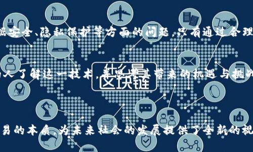 区块链认知革命是指以区块链技术为基础，在社会、经济、文化等多个领域引发的根本性变化和深刻影响。区块链是一种去中心化的分布式账本技术，它能够在不需要信任的情况下，实现数据的透明、安全和不可篡改。这种技术的出现，推动了人们对信息传递、价值交换以及信任机制等基本认知的转变。

### 区块链技术的核心特点

去中心化与信任重建
区块链的去中心化特性意味着信息不再依赖于单一机构或中介进行维护，而是通过网络中的多个节点共同参与。而这种结构的出现，打破了以往传统金融系统中的信任瓶颈，用户可以在没有中介方的情况下进行交易，因此重建了对交易安全性的信任。

透明性与追踪性
区块链技术的另一个重要特性是其透明性。每一笔交易都被记录在区块链上，并且任何人都可以随时查阅。这种透明的机制不仅增强了交易的可追踪性，也提高了公众对交易的信任度。在供应链管理、金融服务等领域，通过区块链技术可以实现实时监控和追踪，提高了效率和降低了成本。

智能合约与自动化
智能合约是一种自动执行的合约，它被编程到区块链上，可以在特定条件被满足时自动执行相应的操作。这种特性使得区块链在保证合约执行方面展现出独特优势。不同于传统合约需要依赖人力和时间去执行，智能合约可以在毫秒级别内完成，从而显著提高了交易的效率。

### 区块链认知革命的影响

经济结构的转变
区块链技术正在推动经济结构的深刻变革。传统的资本主义模式往往依赖于中介机构来进行资源的配置，而区块链可以直接连接资源供给者和需求者，形成新的经济模式。例如，在共享经济领域，区块链促使用户通过去中心化平台直接交易，减少成本，提升效率。

文化与社会认知的变革
区块链的兴起，也让人们对“信任”的内涵产生了新的思考。传统社会往往依赖于身份、地位和权威来建立信任，但在区块链时代，信任的基础可以只是算法和代码。这种深刻的认知转变，可能会影响社会结构的形成与发展。

再造隐私与数据安全
在互联网时代，个人隐私的保护成为了一个重要议题。区块链技术通过加密和去中心化的方式为个体用户提供了更好的数据保护手段。从而，用户可以更好地掌控自己的数据，并决定什么时候、以何种方式与他人分享这些信息，从而在一定程度上改善了隐私保护的问题。

### 区块链认知革命的未来展望

技术成熟度的提升
尽管区块链技术目前仍在不断发展中，很多应用场景仍处于探索阶段，但未来随着技术的成熟和应用的普及，区块链的影响力将进一步扩大。我们可以预见，越来越多的企业和组织会开始采用区块链来提升效率，降低成本，增强透明度，进而迎来一场全新的商业革命。

政策与法规的完善
在区块链技术快速发展的背景下，相关的政策和法规的制定也迫在眉睫。政府在促进技术发展的同时，也需考虑到金融风险、数据安全、隐私保护等方面的问题。只有通过合理的政策引导，才能确保区块链技术的健康有序发展，为经济和社会带来更多的益处。

教育与公众认知的普及
为了迎接区块链时代的到来，教育与公众认知的普及尤为重要。各大高校和研究机构应主动开设区块链相关课程，以帮助更多的人了解这一技术，并思考其带来的机遇与挑战。同时，公众对于区块链技术的认知也需逐步提升，以便更好地融入这一未来经济的新生态。

### 结论

区块链认知革命不仅仅是技术的变革，更是一场涉及社会、经济、文化等多方面的深刻变革。它使得我们重新思考信任、价值和交易的本质，为未来社会的发展提供了全新的视角。随着技术的不断成熟与应用的普及，我们有理由相信，这场革命最终将改变整个世界的运作方式。