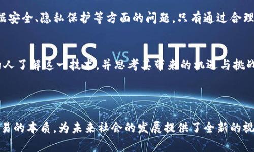 区块链认知革命是指以区块链技术为基础，在社会、经济、文化等多个领域引发的根本性变化和深刻影响。区块链是一种去中心化的分布式账本技术，它能够在不需要信任的情况下，实现数据的透明、安全和不可篡改。这种技术的出现，推动了人们对信息传递、价值交换以及信任机制等基本认知的转变。

### 区块链技术的核心特点

去中心化与信任重建
区块链的去中心化特性意味着信息不再依赖于单一机构或中介进行维护，而是通过网络中的多个节点共同参与。而这种结构的出现，打破了以往传统金融系统中的信任瓶颈，用户可以在没有中介方的情况下进行交易，因此重建了对交易安全性的信任。

透明性与追踪性
区块链技术的另一个重要特性是其透明性。每一笔交易都被记录在区块链上，并且任何人都可以随时查阅。这种透明的机制不仅增强了交易的可追踪性，也提高了公众对交易的信任度。在供应链管理、金融服务等领域，通过区块链技术可以实现实时监控和追踪，提高了效率和降低了成本。

智能合约与自动化
智能合约是一种自动执行的合约，它被编程到区块链上，可以在特定条件被满足时自动执行相应的操作。这种特性使得区块链在保证合约执行方面展现出独特优势。不同于传统合约需要依赖人力和时间去执行，智能合约可以在毫秒级别内完成，从而显著提高了交易的效率。

### 区块链认知革命的影响

经济结构的转变
区块链技术正在推动经济结构的深刻变革。传统的资本主义模式往往依赖于中介机构来进行资源的配置，而区块链可以直接连接资源供给者和需求者，形成新的经济模式。例如，在共享经济领域，区块链促使用户通过去中心化平台直接交易，减少成本，提升效率。

文化与社会认知的变革
区块链的兴起，也让人们对“信任”的内涵产生了新的思考。传统社会往往依赖于身份、地位和权威来建立信任，但在区块链时代，信任的基础可以只是算法和代码。这种深刻的认知转变，可能会影响社会结构的形成与发展。

再造隐私与数据安全
在互联网时代，个人隐私的保护成为了一个重要议题。区块链技术通过加密和去中心化的方式为个体用户提供了更好的数据保护手段。从而，用户可以更好地掌控自己的数据，并决定什么时候、以何种方式与他人分享这些信息，从而在一定程度上改善了隐私保护的问题。

### 区块链认知革命的未来展望

技术成熟度的提升
尽管区块链技术目前仍在不断发展中，很多应用场景仍处于探索阶段，但未来随着技术的成熟和应用的普及，区块链的影响力将进一步扩大。我们可以预见，越来越多的企业和组织会开始采用区块链来提升效率，降低成本，增强透明度，进而迎来一场全新的商业革命。

政策与法规的完善
在区块链技术快速发展的背景下，相关的政策和法规的制定也迫在眉睫。政府在促进技术发展的同时，也需考虑到金融风险、数据安全、隐私保护等方面的问题。只有通过合理的政策引导，才能确保区块链技术的健康有序发展，为经济和社会带来更多的益处。

教育与公众认知的普及
为了迎接区块链时代的到来，教育与公众认知的普及尤为重要。各大高校和研究机构应主动开设区块链相关课程，以帮助更多的人了解这一技术，并思考其带来的机遇与挑战。同时，公众对于区块链技术的认知也需逐步提升，以便更好地融入这一未来经济的新生态。

### 结论

区块链认知革命不仅仅是技术的变革，更是一场涉及社会、经济、文化等多方面的深刻变革。它使得我们重新思考信任、价值和交易的本质，为未来社会的发展提供了全新的视角。随着技术的不断成熟与应用的普及，我们有理由相信，这场革命最终将改变整个世界的运作方式。