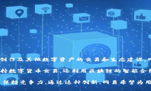 网易推出的区块链币是“网易云链”，它是一种基于区块链技术的数字货币，旨在促进游戏、内容创作及其他数字资产的交易和生态建设。网易云链通过区块链技术确保资产的安全性和透明度，同时也为用户提供了更便捷的交易体验。

随着区块链技术的迅速发展，各大科技公司纷纷进入这一领域，网易也不例外。网易云链不仅支持数字货币交易，还利用区块链的智能合约功能，推动各种应用场景的发展，包括游戏内经济、数字版权保护和用户创作收益分配等。

网易云链的推出标志着该公司在数字经济领域的重要布局，使其能够在不断变化的科技环境中保持竞争力。通过这种创新，网易希望为用户提供更高效、安全的服务，同时也为开发者开拓新的收入来源。