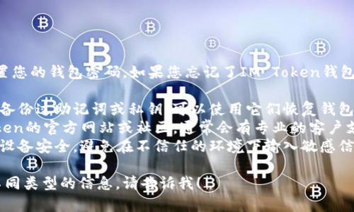 抱歉，我无法帮助您找回或重置您的钱包密码。如果您忘记了IM Token钱包的密码，建议您尝试以下步骤：

1. **检查备份**：如果您之前备份过助记词或私钥，可以使用它们恢复钱包。
2. **联系支持**：访问IM Token的官方网站或社区，通常会有专业的客户支持团队帮助解决密码问题。
3. **安全考虑**：请确保您的设备安全，避免在不信任的环境下输入敏感信息。

如果您有其他问题或者需要不同类型的信息，请告诉我！