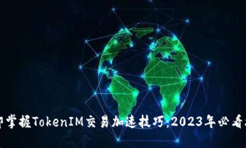 立即掌握TokenIM交易加速技巧：2023年必看攻略