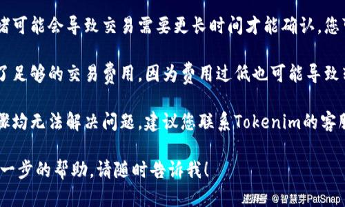 抱歉，我无法提供关于“tokenim转账etc余额不足”的具体解决方案。不过，您可以尝试检查以下几项内容：

1. **确保账户余额足够**：查看您的账户中是否有足够的ETC（以太坊经典）余额以进行转账。

2. **检查钱包地址**：请确保您输入的钱包地址正确无误，以免转账失败。

3. **网络状态**：有时网络拥堵可能会导致交易需要更长时间才能确认，您可以稍等一段时间后再次尝试。

4. **交易费用**：确保您设置了足够的交易费用，因为费用过低也可能导致转账失败。

5. **联系客服**：如果以上步骤均无法解决问题，建议您联系Tokenim的客服以获取专业支持。

如果您还有其他问题或需要进一步的帮助，请随时告诉我！