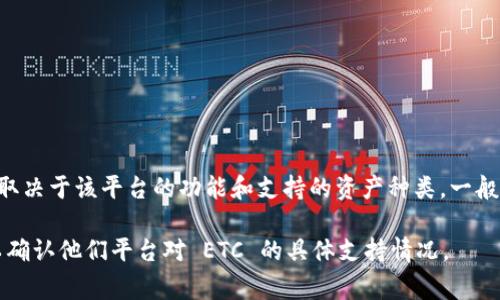 Tokenim 是一个区块链相关的平台，具体是否可以将 ETC（以太坊经典）放入 Tokenim，通常取决于该平台的功能和支持的资产种类。一般来说，如果 Tokenim 平台支持 ETC，用户就可以将其存入平台；如果不支持，那么就无法存入。

为了获得准确的信息，建议您查看 Tokenim 官网的帮助文档，或直接联系他们的客服支持，以确认他们平台对 ETC 的具体支持情况。