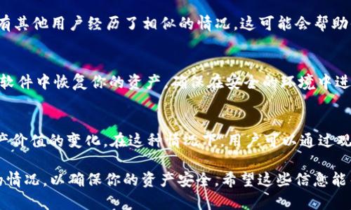 如果你在使用Tokenim平台时发现自己的币消失了，这里有一些可能的原因和解决方法，供你参考：

### 1. 确认交易历史
首先，检查你的交易历史记录，看看是否有任何意外的转账或交易。你可以登录你的Tokenim账户，访问“交易历史”或“钱包活动”部分，以查看是否有异常活动。

### 2. 检查地址和网络
确保你在进行任何交易或充值时使用的是正确的钱包地址及网络。有时候，如果你在错误的网络上进行转账，币可能会丢失。比如，确保在以太坊网络上发送ERC-20代币，而不是在另一个网络上。

### 3. 安全性检查
考虑你的账户安全是否受到威胁。如果你的账户信息泄露，黑客可能会转移你的资产。为保护自己的资产，建议你启用两步验证，并定期更改密码。

### 4. 联系客服
如果在交易历史中没有发现任何问题，并且你确认所有操作都是正确的，建议立即联系Tokenim的客服。他们可以提供更多的帮助并调查可能的原因。

### 5. 社区讨论
在Tokenim的社区（如论坛或社交媒体）寻找与其他用户的讨论，看看是否有其他用户经历了相似的情况。这可能会帮助你找到问题的根源或者解决方案。

### 6. 备份与恢复
如果你曾备份过钱包的私人密钥或助记词，尝试使用这些信息在其他钱包软件中恢复你的资产。确保在安全的环境中进行此操作，以免泄露私密信息。

### 7. 注意市场波动
有时，用户可能会觉得币“消失”，实际上是因为市场价格波动较大，导致资产价值的变化。在这种情况下，用户可以通过观察市场情况来确认资产的实际状态。

在遇到币消失的问题时，保持冷静是非常重要的。务必仔细检查所有可能的情况，以确保你的资产安全。希望这些信息能帮助你解决问题！