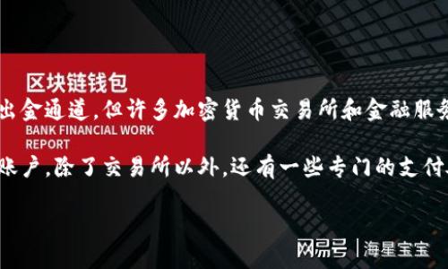 区块链出金通道通常指的是一种能够将加密货币或区块链资产转换为法币或其他资产的服务。尽管没有特定的“公司”被称为区块链出金通道，但许多加密货币交易所和金融服务公司都提供了类似的功能。这些公司主要通过建立自己的支付网关与银行系统进行合作，帮助用户将数字资产转换为可使用的法币。

一些知名的交易所，如Coinbase、Binance、Kraken、Huobi等，都提供了出金服务，允许用户在平台上将虚拟货币出售并提取至其银行账户。除了交易所以外，还有一些专门的支付处理公司和金融科技公司在这一领域内活跃，提供快速和安全的出金通道，如BitPay等。

如果你对特定公司的信息感兴趣，或想了解某个特定的出金通道服务，可以进一步提供相关细节吗？
