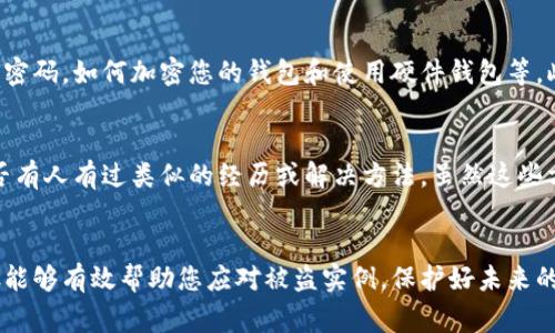 如果您的imToken钱包被盗了，第一时间的反应和处理措施会非常关键。以下是一些建议与步骤，希望能帮助您尽量减少损失并提高找回资金的可能性。

第一步：立即冻结账户
首先，尽快在imToken应用中冻结您的钱包。这可能会阻止进一步的非法交易。如果您的钱包权限设置中有多重签名或其他安全措施，请立即启用这些功能以保护您的资产。

第二步：查看交易记录
接下来，仔细检查您的交易记录，确认具体的盗窃时间和被盗金额。这不仅有助于您了解损失的程度，也为后续报案提供了证据支持。

第三步：更改安全设置
如果您仍有其它钱包或账号，务必立即更改所有相关密码，启用双重身份验证（2FA）等安全措施，以防止其他账户也遭遇盗窃。

第四步：收集证据
记录所有与被盗事件相关的信息，包括您的交易ID，时间戳以及任何可能的可疑活动。这些信息对于后续的报告和索赔都非常重要。

第五步：联系imToken客服
立即联系imToken的官方客服，报告您的情况，并询问是否有额外的补救措施。能够及时从官方渠道得到帮助是非常必要的。

第六步：报警
在许多国家和地区，数字货币被盗也是一种犯罪行为，因此报警也是必要的。提供您收集到的所有证据，并尝试让警方对该事件进行调查。

第七步：了解区块链透明性
由于区块链具有透明性，任何在网络上发生的交易都可以被追踪。使用区块浏览器输入您的钱包地址，查看被盗的资金转移到哪里。这不仅有助于追踪资产，还有可能为您提供追讨的线索。

第八步：学习防范措施
为了避免未来再次遭遇同样的情况，建议您学习一些基本的安全知识，包括如何生成复杂的密码，如何加密您的钱包和使用硬件钱包等。此外，确保只通过官方网站或知名渠道下载加密货币应用软件，以减少遭遇钓鱼攻击的风险。

第九步：社区支持
许多加密货币社区是互帮互助的，可以在论坛、微信群或社交媒体平台上发帖求助，看看是否有人有过类似的经历或解决方法。虽然这些方法未必能立即解决您的问题，但它们可以提供额外的信息和支持。

总结
对于被盗的情况，处理财务损失的及时性以及对安全措施的认知非常重要。希望以上的步骤能够有效帮助您应对被盗实例，保护好未来的数字资产。