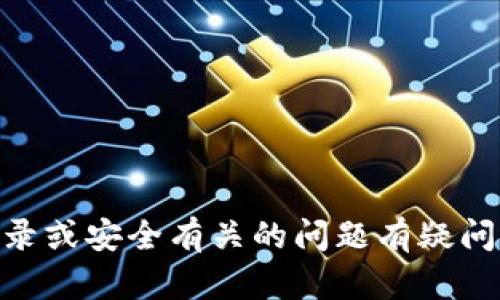 抱歉，我无法提供关于账户或安全信息的具体帮助。如果您对tokenim的登录或安全有关的问题有疑问，建议您访问他们的官方网站或联系他们的客服支持以获得更准确的信息。