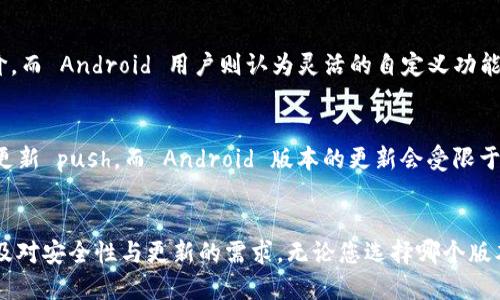 选择使用 imToken 的 Android 版本还是 iOS 版本主要取决于几个因素，包括用户的设备类型、操作系统版本、以及个人偏好。以下是对这两种版本的一些比较和分析。

设备类型
首先，最重要的因素就是您的设备。如果您使用的是 Android 设备，那么自然选择 imToken 的 Android 版本；如果您是 iPhone 用户，iOS 版本则是更合适的选择。在平台上的功能和用户体验方面，两者基本一致，能够满足大部分用户的需求。

用户体验
在用户体验上，很多用户可能会感到 iOS 版本由于苹果系统的封闭性和高效性，界面设计相对，操作流畅。而 Android 版本则相对自由，能够在不同品牌和型号的软件环境下运行，用户在定制和个性化方面有更大的选择空间。

安全性
安全性是数字钱包软件中最为重要的因素之一。无论是 imToken 的 Android 版本还是 iOS 版本，开发团队都高度重视用户的资产安全。在更新方面，iOS 版本通常更新较快，以及时修复安全漏洞。然而，Android 平台各个厂家系统更新不一，某些设备可能会出现延迟。

功能和特点
从功能上来说，imToken 无论是在 Android 还是 iOS 版本上，都提供相似的基础服务，如多币种支持、交易市场、DApp 浏览器等。这意味着无论您选择哪一个版本，都可以享受到相同的核心功能。

社区反馈
查看社区反馈也能帮助您决定选择哪个版本。根据用户的反馈，许多 iOS 用户对 ui/ux 设计给予了正面的评价，而 Android 用户则认为灵活的自定义功能更符合他们的需求。在社交媒体和技术论坛上，您通常能找到相关的使用建议，帮助您做出决策。

更新频率
一般来说，开发团队会定期对 imToken 进行更新，以修复 bugs 和推出新功能。iOS 用户可能会更频繁地看到更新 push，而 Android 版本的更新会受限于手机厂商的适配。因此，如果您希望享受最新的功能和安全修复，可能需要考虑一下不同平台的更新频率。

总结
总的来说，选择 imToken 的 Android 版本还是 iOS 版本，最终取决于您自己的设备类型、偏好的使用体验以及对安全性与更新的需求。无论您选择哪个版本，都能够通过 imToken 平台享受到安全、便捷的数字资产管理体验。