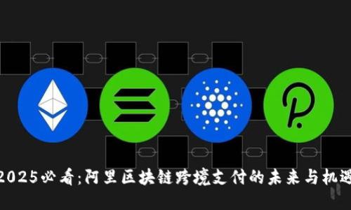 2025必看：阿里区块链跨境支付的未来与机遇