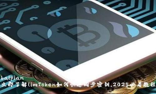 baipian
立即了解！imToken如何快速同步密钥，2025必看教程