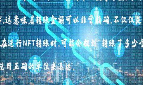 Tokenim转账的金额通常是以特定的货币单位或者代币单位进行表示的，而不是单纯的个数。具体来说：

1. **单位表示**: 转账金额会以一定的代币或数字货币单位（例如ETH、BTC、USDT等）显示，而不是简单的数字个数。每种代币都有其特定的计量单位。

2. **精度问题**: 不同的代币可能有不同的精度（例如，小数点后有多少位），这意味着转账金额可以非常精确，不仅仅是整数。

3. **数量与金额**: 如果提到“个数”，可能是指转账的某种代币数量。例如，在进行NFT转账时，可能会提到“转账了多少个NFT”，但实际上每个NFT的价值是通过市场价格来决定的，而不仅仅是数量。

因此，在进行Tokenim或其他加密货币的转账时，需要明确所涉及的金额，并使用正确的单位来表达。