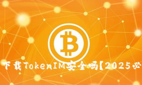 在百度下载TokenIM安全吗？2025必看指南