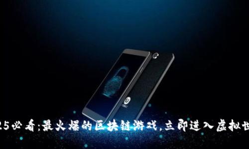 2025必看：最火爆的区块链游戏，立即进入虚拟世界！