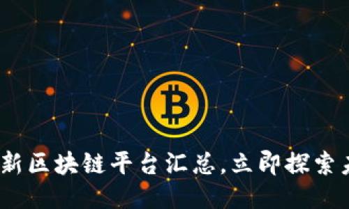 2025必看：最新区块链平台汇总，立即探索未来科技趋势！