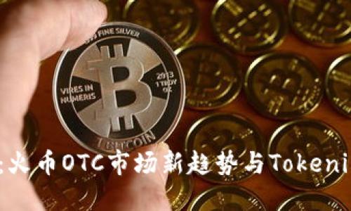 2025必看：火币OTC市场新趋势与Tokenim的重要性