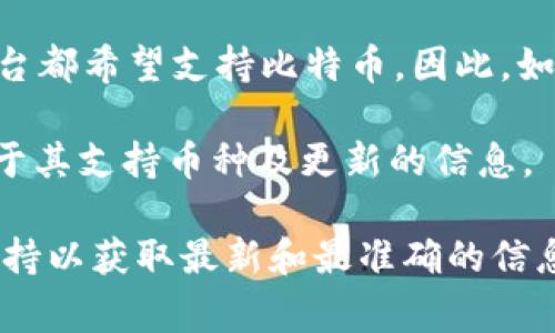 Tokenim 是一个相对不太知名的项目，因此在我的知识范围内，无法提供关于 Tokenim 的具体信息及其是否支持比特币的功能。这通常取决于这个平台的性质和设计，或者它所服务的币种及其交易功能。

以下是一些可能和您的问题相关的内容：

1. **了解平台功能**：如果 Tokenim 是一个去中心化交易所或数字货币钱包，您需要查看它的官方文档或网站，看看支持哪些加密货币，包括比特币。

2. **交互方式**：某些平台可能不直接支持比特币，但可以通过与其他交易对或通过集成的服务（如网关）进行交易。

3. **增加对比特币的需求**：比特币作为加密货币的先驱，其广泛的接受度使得许多平台都希望支持比特币。因此，如果 Tokenim 旨在吸引更广泛的用户基础，支持比特币是合理的选择。

4. **团队及社区互动**：经常查看 Tokenim 的社交媒体和社区论坛，可以获得更多关于其支持币种及更新的信息。

如果您对 Tokenim 有具体的需求或功能想了解，建议访问其官方网站或联系其客户支持以获取最新和最准确的信息。