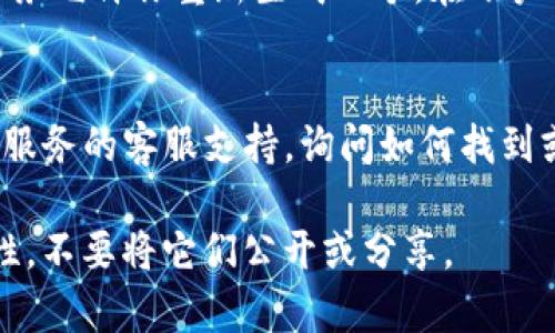要找到你的 Token 安全字符串或密钥，通常可以通过以下几种方式：

1. **检查你的账户设置**：
   - 登录到你使用的服务（如API或开发平台注册）。
   - 通常在账户设置或安全设置中，可以找到生成的 Token 或 API 密钥。

2. **查看开发者文档**：
   - 如果你是在使用某个特定平台或服务，查阅该平台的开发者文档通常能找到获取 Token 的详细步骤。

3. **请求重新生成**：
   - 如果你无法找到现有的 Token，许多服务允许你重新生成一个。在账户设置中寻找“重置”或“生成新 Token”的选项。

4. **联系支持团队**：
   - 如果以上方法都找不到，你可以联系该服务的客服支持，询问如何找到或生成你的 Token。

请确保在处理 Token 和密钥时要注意安全性，不要将它们公开或分享。