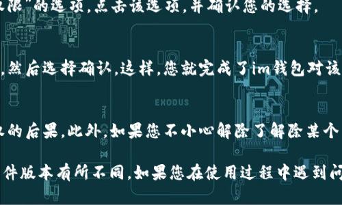 解除im钱包的授权过程并不复杂，但具体步骤可能会因不同版本的应用程序或不同的手机操作系统而有所不同。以下是一般的解除im钱包授权的步骤：

步骤一：打开im钱包应用
首先，您需要在手机上找到并打开im钱包应用。确保您已登录到自己的账户。

步骤二：进入设置或账户管理
在im钱包的主界面上，您通常可以找到“设置”或“账户管理”的选项。点击进入其中一个选项。

步骤三：查找授权管理
在设置或账户管理界面中，寻找与“授权管理”或“权限管理”相关的选项。这通常是用户管理应用授权的地方。

步骤四：选择需要解除授权的应用
在授权管理的界面上，您将看到一个列表，显示所有已授权的应用程序。找到您想要解除授权的应用，点击它以查看详细信息。

步骤五：解除授权
在该应用的详细信息页面上，您应该能够看到“解除授权”或“撤销权限”的选项。点击该选项，并确认您的选择。

步骤六：确认解除授权
系统通常会提示您确认是否真的要解除授权。请仔细阅读提示信息，然后选择确认。这样，您就完成了im钱包对该应用的授权解除。

注意事项
解除授权后，某些功能可能会受到影响，因此请确保您了解解除授权的后果。此外，如果您不小心解除了解除某个不想解除的应用的授权，您可以随时回到同样的设置中重新授权。

以上步骤为常见的解除im钱包授权的方法，实际情况可能会根据软件版本有所不同。如果您在使用过程中遇到问题，建议查阅im钱包的官方帮助文档，或联系客户支持以获取帮助。