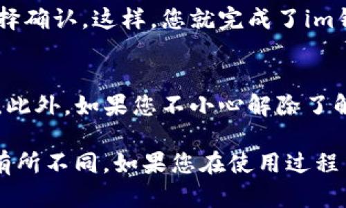 解除im钱包的授权过程并不复杂，但具体步骤可能会因不同版本的应用程序或不同的手机操作系统而有所不同。以下是一般的解除im钱包授权的步骤：

步骤一：打开im钱包应用
首先，您需要在手机上找到并打开im钱包应用。确保您已登录到自己的账户。

步骤二：进入设置或账户管理
在im钱包的主界面上，您通常可以找到“设置”或“账户管理”的选项。点击进入其中一个选项。

步骤三：查找授权管理
在设置或账户管理界面中，寻找与“授权管理”或“权限管理”相关的选项。这通常是用户管理应用授权的地方。

步骤四：选择需要解除授权的应用
在授权管理的界面上，您将看到一个列表，显示所有已授权的应用程序。找到您想要解除授权的应用，点击它以查看详细信息。

步骤五：解除授权
在该应用的详细信息页面上，您应该能够看到“解除授权”或“撤销权限”的选项。点击该选项，并确认您的选择。

步骤六：确认解除授权
系统通常会提示您确认是否真的要解除授权。请仔细阅读提示信息，然后选择确认。这样，您就完成了im钱包对该应用的授权解除。

注意事项
解除授权后，某些功能可能会受到影响，因此请确保您了解解除授权的后果。此外，如果您不小心解除了解除某个不想解除的应用的授权，您可以随时回到同样的设置中重新授权。

以上步骤为常见的解除im钱包授权的方法，实际情况可能会根据软件版本有所不同。如果您在使用过程中遇到问题，建议查阅im钱包的官方帮助文档，或联系客户支持以获取帮助。