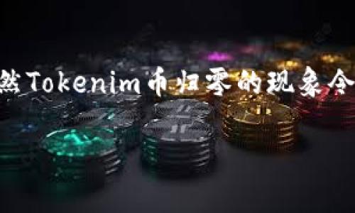 如果您想了解Tokenim里的币归零的具体情况，我可以为您提供一些信息和分析。

### Tokenim币归零的原因

#### 1. 市场波动

数字货币市场一直存在较大的波动性。Tokenim作为一个较新的项目，在市场上可能面临着来自更成熟项目的激烈竞争。因此，投资者的信心可能会随着市场情绪的变化而波动，从而导致币价的急剧下跌。

#### 2. 项目问题

有时候，项目本身的技术或管理问题会导致币值暴跌。比如，开发团队可能未能按时完成关键过渡，或者项目的核心技术存在缺陷，导致用户的信任度下降。此外，团队成员的流失或负面新闻的出现也可能直接影响到币的价值。

#### 3. 合规风险

随着全球各国对加密货币市场的监管日益加强，项目的合规性成为了一个重要因素。如果Tokenim未能满足相关法律法规的要求，可能导致项目遭到一些国家的限制或关闭，从而进一步推动币值归零。

#### 4. 投资者心态

投资者的心理因素在数字货币市场中同样扮演着重要角色。当Tokenim的币价开始下跌时，投资者可能会产生恐慌情绪，纷纷抛售手中的代币，进一步加剧了价格的下滑。因此，市场中的情绪也会对币值产生重大影响。

### Tokenim币归零后的应对策略

#### 1. 冷静分析市场

面对币归零的消息，投资者需要保持冷静，首先分析整个市场的动向和Tokenim项目的实际情况。通过实时监测社交媒体、相关新闻和市场动态等信息，来获取对项目未来的更全面的了解。

#### 2. 评估持有价值

即使在币价归零的情况下，也要审视自己持有的Tokenim的实际价值。例如，项目的底层技术、团队的实力和潜在的市场机会等，都是评估其未来潜力的重要因素。

#### 3. 寻找替代投资机会

市场总是充满变数，在Tokenim遭遇逆境时，投资者还可以寻找其他潜力项目进行投资。这样的策略能够有效降低投资风险，增加机会。

#### 4. 关注社区反馈

投资者可以积极参与Tokenim的社区，关注其他投资者和开发团队的反馈，了解项目的最新动态和未来规划。通过与其他投资者交流，也有助于获得独到的见解和思路。

### 总结

无论Tokenim的未来如何，我们都应记住数字货币投资的风险。理智、慎重的分析和决策将是成功投资的关键。虽然Tokenim币归零的现象令人失望，但仍然有许多机会在市场中蓬勃发展，只有保持敏锐的触觉，才能在未来的投资中找到属于自己的宝藏。

如果您有任何进一步的问题或需要更详细的信息，请随时告知！