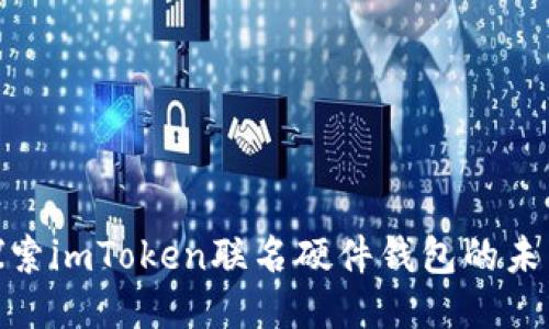 2025必看：探索imToken联名硬件钱包的未来趋势与特点