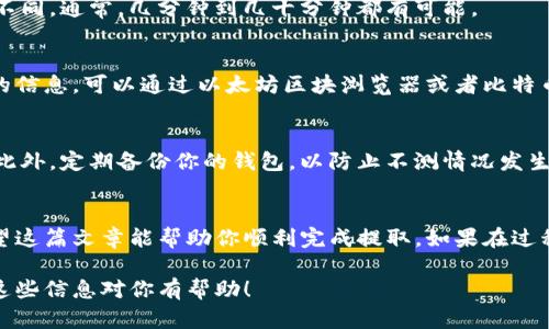 如果你想提取imToken钱包中的数字资产，以下是一些步骤和提示，可以帮助你顺利完成提取过程。

第一步：打开imToken钱包
首先，确保你已经在手机上安装了imToken钱包应用，并且登录到账户。imToken支持多种数字货币，包括以太坊及其代币、比特币等。

第二步：选择要提取的资产
在主界面上，你会看到你当前持有的数字资产列表。点击你想要提取的资产。比如，如果你想提取以太坊，就选择“以太坊”这一选项。

第三步：选择提取功能
进入资产详情页面后，找到“发送”或“提取”按钮。点击该按钮后，你需要输入接收的地址以及提取的数量。

第四步：确认接收地址
接收地址是你想要将资产发送到的钱包地址，这个地址可以是另一个imToken钱包，或是其他支持该资产的钱包。确保地址输入正确，因为一旦发送，交易无法撤销。

第五步：设置转账金额
在转账金额框中输入你想提取的数量。请注意，有时会有最低提取数量的限制，并且你也需要留出一部分资产作为网络费用。

第六步：确认交易
仔细检查你输入的接收地址和转账金额，确保没有错误。然后，点击“确认”进行下一步。大部分钱包会要求你输入密码或者进行生物识别认证，以确保交易的安全。

第七步：等待确认
提交交易后，你需要等待网络确认。这个过程可能会根据网络的拥堵程度而有所不同。通常，几分钟到几十分钟都有可能。

第八步：查看交易状态
你可以在imToken钱包中查找交易记录，确认交易是否已成功。如果需要更详细的信息，可以通过以太坊区块浏览器或者比特币区块浏览器查看交易的状态。

第九步：安全性提示
在提取资产时，确保你使用安全的网络环境，避免在公共Wi-Fi下进行重要交易。此外，定期备份你的钱包，以防止不测情况发生。

总结
提取imToken钱包中的资产是一个简便的过程，只需按照上述步骤操作即可。希望这篇文章能帮助你顺利完成提取。如果在过程中遇到任何问题，可以查阅imToken的官方帮助文档或者联系他们的客服支持。

通过这些步骤，你可以顺利将imToken中的数字资产提取到你的目标地址。希望这些信息对你有帮助！