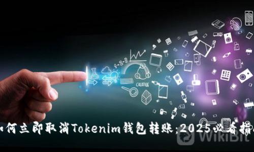 如何立即取消Tokenim钱包转账：2025必看指南