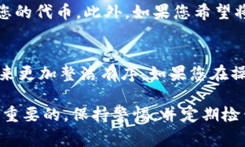 在Tokenim等加密货币管理平台或钱包中，删除不需要的币（代币）通常需要遵循一些简单的步骤。请注意，删除代币并不意味着删除您账户中的实际资产，只是将这些代币从您的界面中隐藏或移除。以下是一些常见步骤和方法，帮助您在Tokenim里删除不需要的币：

步骤一：登录您的Tokenim账户
首先，打开Tokenim应用程序或网站，并使用您的账户凭证登录。如果您还没有账户，您需要先注册一个账户并进行身份验证。

步骤二：访问资产管理页面
成功登录后，找到“资产”或“钱包”部分，通常在主界面上容易找到。点击进入资产管理页面，您将能够看到您所有持有的代币列表。

步骤三：选择要删除的代币
在资产管理页面中，浏览您持有的代币，找到您想要删除的代币。为了方便管理，Tokenim可能会允许您按名称或类型进行搜索，从而快速找到所需的代币。

步骤四：点击删除或隐藏选项
在选中要删除的代币后，通常会出现“删除”或“隐藏”选项。点击该选项以进行下一步。在某些情况下，您可能会看到一个确认提示，确保您确实想要删除该代币。

步骤五：确认删除
确认后，该代币将在您的资产列表中被隐藏或删除。请注意，具体操作可能因平台的不同而有所差异，因此请仔细阅读任何弹出的提示信息。

额外注意事项
需要注意的是，删除代币并不会影响您在区块链上的所有权。您仍然可以通过其他方式（如通过钱包地址）访问和管理您的代币。此外，如果您希望将某个代币恢复到资产列表中，您可以在应用内的设置或管理选项中找到相应的恢复功能。

总结
通过以上步骤，您可以轻松地在Tokenim中删除不需要的代币。这不仅有助于清理您的资产列表，还能让您的界面看起来更加整洁有序。如果您在操作过程中遇到任何困难，建议查看Tokenim的官方文档或支持中心，以获取更多信息和帮助。

确保在进行任何操作之前，您已经充分了解代币的性质和持有状态，以免误删重要资产。安全管理您的数字资产是非常重要的，保持警惕，并定期检查您的钱包和交易活动。