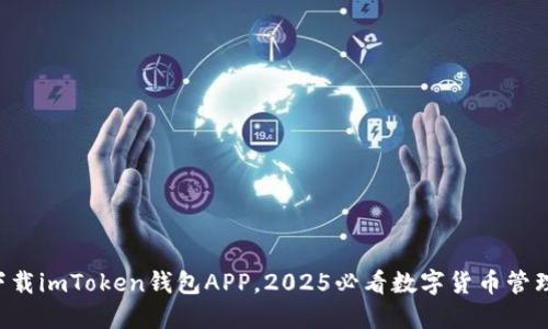 立即下载imToken钱包APP，2025必看数字货币管理工具！
