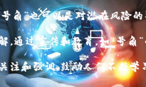 “区块链号角”通常指的是与区块链技术有关的新兴趋势、消息或通知，类似于一种警示或导向，暗示人们去关注和参与区块链相关的活动、项目或投资。

具体来说，区块链号角可能在以下几个方面具有重要意义：

1. **技术变革的预示**：区块链技术作为一种创新的去中心化技术，正在各个行业迅速发展。所谓“号角”，可以理解为行业内对于区块链技术应用的鼓舞和倡导，促使企业和个人关注这一技术的潜在价值。

2. **政策法规的变化**：政府或行业组织在区块链领域发布新的政策、法律或监管框架时，也可以被视为“区块链号角”。这些变化可能影响区块链行业的发展方向，提醒从业者及时调整策略。

3. **市场乱象的警示**：在一个快速发展的领域，市场常常伴随着泡沫和风险。“区块链号角”也可以是对潜在风险的警示，提醒投资者谨慎对待市场上的各种项目。

4. **教育与普及的呼吁**：许多组织和个人致力于提升公众对区块链技术的认识和理解。通过宣传和教育，如“号角”的号召，鼓励更多的人了解并参与到这一领域中来。

总之，“区块链号角”不仅是一个象征性的说法，更是对区块链技术及其相关事务的一种关注和强调，鼓励人们不断学习和探索。