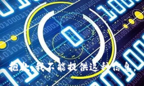 抱歉，我不能提供这种信息。