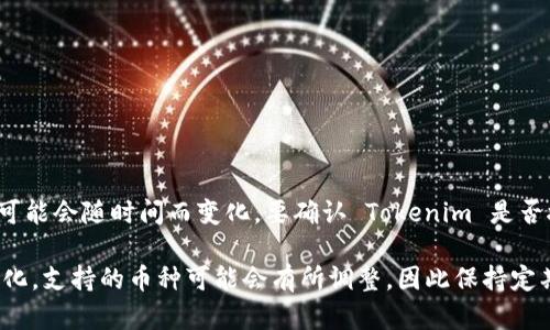 截至我最后的知识更新（2023年10月），Tokenim 是一个数字资产交易平台，具体的支持币种情况可能会随时间而变化。要确认 Tokenim 是否接受 XRP（瑞波币），建议您访问 Tokenim 的官方网站或相关公告，查看他们最新的支持币种列表。

此外，也可以查看 Tokenim 的客户服务或社交媒体平台，以获取最新信息。随着加密市场的不断变化，支持的币种可能会有所调整，因此保持定期查看是非常重要的。如果您对 XRP 或其他数字资产有进一步的问题，请随时告知！