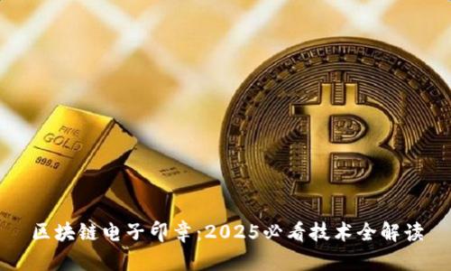 区块链电子印章：2025必看技术全解读