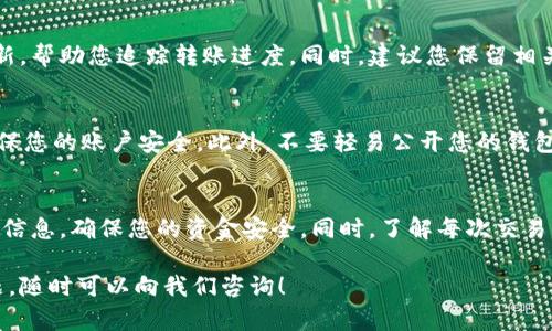 在使用Tokenim进行转账之前，首先需要确保您已经了解这个平台的相关功能并具备必要的操作步骤。以下是一个详细指南，帮助您顺利完成Tokenim转账的操作。

一、了解Tokenim平台
Tokenim是一个提供加密货币交易和管理服务的平台，支持多种数字资产的转账和管理。因此，熟悉Tokenim的基本功能是进行转账的前提。

二、注册和设置账户
首先，您需要在Tokenim平台注册一个账户。访问Tokenim官方网站，点击“注册”按钮，输入您的邮箱、设置密码，并按照提示完成注册流程。完成注册后，您会收到一封确认邮件，点击链接完成激活。

三、验证身份
为了确保账户安全，Tokenim通常要求用户完成身份验证。这可能包括上传身份证明文件、自拍以及其他相关信息。经过审核后，您的账户将获得更高的转账限额和交易权限。

四、为账户充值
在进行转账之前，您需要先为自己的Tokenim账户充值。登录账户后，寻找“充值”选项，选择您希望充值的加密货币，按照提示完成充值流程。这一步骤可能涉及将其他钱包中的加密货币转移到Tokenim平台。

五、如何进行转账
完成充值后，您可以开始进行转账。点击“转账”选项，进入转账界面。您需要输入接收方的钱包地址、转账金额，以及可能需要的附加备注信息。请务必仔细检查接收方地址，以避免转账错误。

六、确认和验证
在输入完所有必要信息后，Tokenim会要求您确认转账细节。在这一阶段，系统通常会显示转账的手续费和预计到账时间。确保信息无误后，确认转账。

七、关注转账状态
一旦转账完成，您可以在账户中查看转账记录。Tokenim通常会提供实时状态更新，帮助您追踪转账进度。同时，建议您保留相关交易的记录，以备查证。

八、安全建议
在使用Tokenim进行转账时，安全性至关重要。务必开启两步验证（2FA）功能，确保您的账户安全。此外，不要轻易公开您的钱包地址以及交易细节，以避免潜在的安全风险。

总结
使用Tokenim进行转账相对简单，通过几个步骤就可以完成。然而，务必关注安全信息，确保您的资金安全。同时，了解每次交易的手续费和时间预算，可以帮助您更好地管理自己的资产。

希望以上指南能够帮助您顺利地完成Tokenim转账的操作，如果您还有其他问题，随时可以向我们咨询！