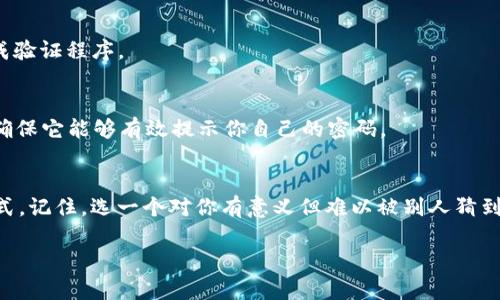 设置TokenIM密码提示信息主要是在确保账户安全的前提下，提供一个容易记住且不容易被他人猜测的提示信息。下面我将一步一步地为你介绍如何进行设置。

### 第一步：登录TokenIM账户
首先，你需要打开TokenIM应用，输入你的账户信息，登录到你的账户。如果你尚未下载TokenIM，请先在应用商店中找到并下载该应用。

### 第二步：进入设置界面
成功登录后，通常可以在应用的主页找到“设置”选项。这通常在右上角或底部菜单中。点击“设置”，进入账户的个人资料和安全设置界面。

### 第三步：选择密码提示信息
在设置页面中，寻找与“安全”或“密码管理”相关的选项。在这里，你会看到一个“密码提示信息”或者类似的设置选项。点击进入，准备添加你的提示信息。

### 第四步：设置密码提示信息
在密码提示信息的输入框中，你可以输入一个能帮助你回忆起密码的提示。这里有几点需要注意：
ul
    li**简单明了**：提示信息应当简单明了，能够直接指向你的密码。/li
    li**避免直接透露信息**：不要使用与密码完全相同的信息，也不要使用容易被朋友或家人猜到的提示。/li
    li**个性化**：可以使用与自身相关的事情，比如重要的日期、特别喜欢的事物等，但要确保这些信息不容易被他人获取。/li
/ul

### 第五步：保存设置
输入完毕后，确保点击“保存”按钮。有些应用可能会要求你输入密码以验证身份，请根据提示完成验证程序。

### 第六步：测试提示信息
最后，为了确保提示信息的有效性，可以尝试在找回密码或提示信息的选项中输入相应的内容，确保它能够有效提示你自己的密码。

### 总结
设置TokenIM的密码提示信息不仅可以提升账户的安全性，同时也为你提供了更方便的访问方式。记住，选一个对你有意义但难以被别人猜到的提示是非常重要的。这样一来，当你忘记密码或遇到账户安全问题时，能够迅速找到解决方案。

如果你在设置过程中遇到任何问题，可以参考TokenIM的官方文档或联系客服获取帮助。