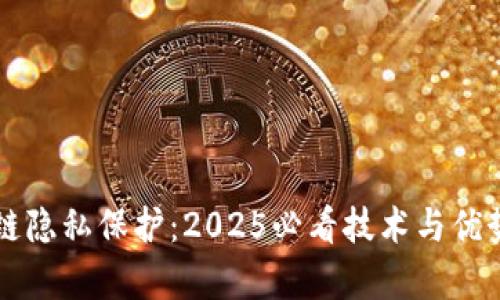 区块链隐私保护：2025必看技术与优势解析