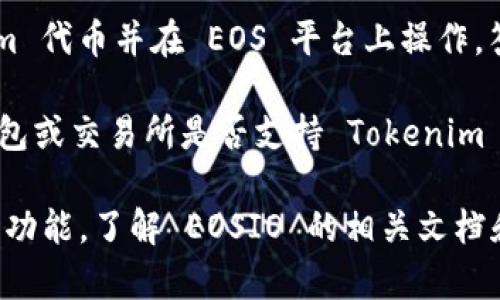 Tokenim 是一个基于 EOSIO 的区块链项目，因此它是与 EOS 生态系统紧密相关的。用户可以在 Tokenim 上创建和管理他们自己的代币，并利用 EOSIO 技术的高性能和灵活性。

如果你的问题是指将某个特定的代币（Tokenim）与 EOS 结合使用，例如创建一个 Tokenim 代币并在 EOS 平台上操作，答案是肯定的。Tokenim 代币可以利用 EOS 的区块链技术进行交易、存储和智能合约执行。

然而，如果你具体指的是将 Tokenim 代币放入某种钱包或交易所中操作，建议你查看该钱包或交易所是否支持 Tokenim 代币，确保兼容性。

总的来说，Tokenim 借助 EOS 技术能够实现许多功能，因此如果你想进一步探索其应用或功能，了解 EOSIO 的相关文档和社区资源将会很有帮助。
