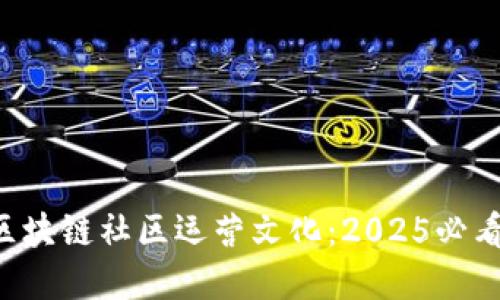 解密区块链社区运营文化：2025必看指南！