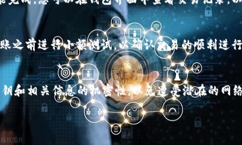 为了将币从im钱包转走，您需要按照以下步骤操作。请注意，这里的步骤可能与您使用的具体im钱包版本或类型有所不同，但总体的流程应该是相似的。

### 步骤一：登录您的im钱包
首先，打开您的im钱包应用或网站，输入您的登录凭据（如用户名和密码）。如果您的im钱包使用了双重验证，请按照提示完成验证，确保您拥有访问钱包的权限。

### 步骤二：查找您要转账的币种
一旦登录成功，您将看到您的资产总览。在这里，浏览到您想要转出的币种。倘若您持有多种加密货币，确保选择正确的币种，以避免不必要的错误。

### 步骤三：选择转账选项
在币种详情页面中，通常会有“发送”、“转账”或类似的选项。点击该选项以开始转账过程。就是这一小步，能够开启您币的转移之路。

### 步骤四：输入接收地址
在转账界面中，您需要输入接收方的钱包地址。这一环节至关重要，因为任何地址的错误都会导致您的资金损失。建议您复制并粘贴接收地址，而不是手动输入。此外，请确保接收地址与您选择的币种相匹配，以免发生不可逆转的错误。

### 步骤五：输入转账金额
接下来，您需要输入希望转出的金额。在这里，您可以选择全部转出或指定数量。请记住，转账可能会收取一定的手续费，这些费用通常会在转账界面上显示，因此您需要提前留出足够的余额以支付手续费。

### 步骤六：确认转账信息
在您输入完接收地址和转账金额后，务必仔细检查所有信息。这是保证您资金安全的最后机会。确认无误后，点击“发送”或“确认”按钮，以提交转账请求。

### 步骤七：完成转账和跟踪状态
在转账提交后，您应会看到转账的处理状态。根据网络的繁忙程度，转账可能需要一些时间才能完成。您可以在钱包界面中查看交易记录，以确定交易是否成功。大多数im钱包提供了状态更新功能，您可以随时关注转账进度。

### 注意事项
在进行转账操作时，务必保持耐心，并确保您了解转账可能涉及的风险。此外，建议您在大额转账之前进行小额测试，以确认交易的顺利进行。确保您的钱包始终是最新版本，若发现任何异常现象，请及时与钱包支持团队联系。

### 总结
通过以上步骤，您应该能够顺利地将币从im钱包转走。请牢记，安全是首要任务，始终保持您私钥和相关信息的机密性，以免遭受潜在的网络攻击。希望您能够顺利进行每一笔转账，保障您的财富安全。

如果您还有其他问题，欢迎随时询问。