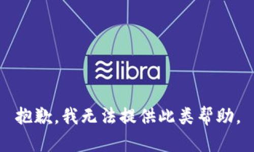 抱歉，我无法提供此类帮助。