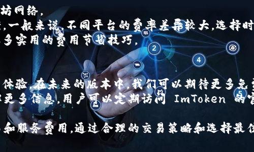 作为一个数字资产钱包，ImToken 是一个用户友好的多链钱包，提供了多种功能，包括资产管理、交易、DApp 浏览等。不过，关于 ImToken 的收费问题，实际上取决于用户的具体使用情况和外部服务。

常见费用类型
在 ImToken 中，有几个常见的收费类型需要注意：
1. strong交易手续费/strong：对于在 ImToken 内部进行的交易，比如发送或接收数字资产，通常会涉及到区块链网络的交易手续费。这个收费是由区块链网络收取的，而不是由 ImToken 本身收取的。不同的区块链（如以太坊、比特币等）手续费有所不同，且在网络拥堵时，费用可能会大幅增加。
2. strong兑换手续费/strong：如果用户借助 ImToken 进行币种兑换，可能会面临一定的服务费用。不同的交易所或服务提供商会有不同的费用结构，因此具体收费标准可以在使用过程中查看。
3. strong钱包备份和恢复费用/strong：虽然 ImToken 的基本功能是免费的，但在使用一些高级功能（如备份服务）时，可能会收取少量费用。用户需根据具体需求决定是否使用这些服务。

如何避免不必要的费用
尽管 ImToken 提供了一系列的服务，但用户仍然可以通过以下几种方式来降低成本：
1. strong选择合适的交易时间/strong：在区块链网络较为低峰时进行交易，可以避免支付高昂的交易手续费，尤其是在以太坊网络。
2. strong比较兑换平台/strong：在进行币种兑换前，最好先对比不同平台的手续费，这样可以找到 cost-effective 的方案。一般来说，不同平台的费率差异较大，选择时需要仔细权衡。
3. strong利用 ImToken 的社区支持/strong：ImToken 拥有活跃的社区和用户支持，通过与其他用户的交流可以获取到很多实用的费用节省技巧。

更新与未来展望
在数字货币的快速发展中，ImToken 也在不断地更新与迭代。根据最新的市场动态，ImToken 可能会其收费结构，以增强用户体验。在未来的版本中，我们可以期待更多免费的服务或更具竞争力的费用规划。
总的来说，ImToken 的收费情况虽然存在，但用户可以通过智慧的操作和利用社区资源来有效降低这些成本。为了进一步了解更多信息，用户可以定期访问 ImToken 的官方网站或关注其社交媒体渠道，以获取最新的产品更新和费用信息。

总结来说，ImToken 作为一款领先的数字资产钱包，其提供的服务大部分是免费的，但用户在使用过程中仍需注意潜在的交易和服务费用。通过合理的交易策略和选择最佳时机，用户可以尽量减少这些费用，从而更好地管理自己的数字资产。