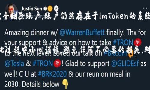 在这里我给你提供一些关于如何取消或删除imToken账户的信息。不过请注意，取消账户的具体操作可能因版本和地区的不同而有所不同，建议你在进行操作前参考imToken的官方指导或联系客服。以下是一般步骤：

步骤一：备份你的资产
在取消任何钱包或账户之前，首先要确保你的资产得到了正确的备份。请保持对私钥或助记词的安全保存，确保在需要时能够恢复访问。

步骤二：检查你的账户状态
进入imToken应用后，确认你的账户中没有任何未完成的交易。确保你的所有资产已经转移至其他钱包，或者已兑换成稳定币、法币等易于处理的资产。

步骤三：联系客服
如果你决定完全取消你的imToken账户，建议直接联系imToken的客服。通过官方渠道咨询相关流程，确保在取消账户的过程中不误操作。

步骤四：账户设置中查找取消选项
在imToken应用中，浏览账户设置。某些版本可能提供直接的账户取消选项，但更多情况下需要通过客服协助来完成。

步骤五：卸载应用
如果你只是想停止使用imToken而不是完全取消账户，可以简单地卸载应用。请注意，这并不代表完全删除账户，账户仍然存在于imToken的系统中。

总结
取消imToken账户的过程可能涉及多项步骤，包含备份资产、检查账户状态、联系客服等。确保你在此过程中小心谨慎，避免任何不必要的损失。对于如何取消或删除账户的详细信息，建议访问imToken的官方网站或向官方支持请求进一步指导。

如果你有其他问题或需要更具体的操作步骤，请提供更多背景信息，我将尽力协助你！