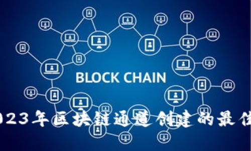 立即了解2023年区块链通道创建的最佳实践与应用