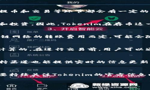 关于Tokenim存币是否收费的问题，首先需要了解Tokenim平台的具体政策和收费标准。大多数数字货币交易所和平台在存币、提币和交易等环节都会有一定的收费标准。以下是几个关键点，帮助您更好地理解Tokenim存币的费用问题：

存币是否收费的概述
一般来说，许多交易平台在用户存币时并不会直接收取存款费用。这是因为存币通常是为了吸引用户在平台上进行后续的交易和投资。因此，Tokenim在存币这一环节可能不会收取费用，用户可以自由地将其数字资产转移到平台上。

提币费用的考虑
然而，提币时的费用是许多平台常见的收取项目。Tokenim也可能会在用户提款时收取一定的手续费。这个费用一般是基于区块链网络的转账费用而定，可能会随着网络拥堵的不同而有所变动。因此，在提币之前，建议用户仔细查看平台的相关费用说明。

交易费用的影响
除了存币和提币的费用外，Tokenim在用户进行交易时也可能会收取一定的交易费。这些费用通常是以交易金额的一定比例来计算的。在进行交易前，用户可以通过平台的费用说明了解具体的收费细节。这些费用对于活跃交易者而言，可能会影响投资的回报率，因此需要给予足够的重视。

如何获取最新的费用信息
为了获取Tokenim平台最新的费用信息，用户可以访问Tokenim的官方网站或查看其相关的公告。同时，社交媒体平台和客户支持渠道也能提供实时的信息更新。了解这些信息对于用户做出明智的交易决策至关重要。

总结
总体来说，Tokenim存币可能不会收取直接费用，但提币和交易时可能会有相关的费用。因此，为了做出最优的投资决策，用户需要持续关注Tokenim的官方信息以及相关政策的变化。

如果您需要更多具体的信息，建议直接访问Tokenim官方平台，查看最新的费用政策和公告。