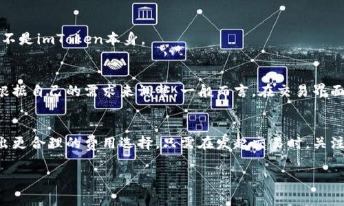 关于“imToken收费怎么收”的问题，imToken作为一款数字钱包，其收费方式主要涉及交易手续费等方面。在加密货币的交易过程中，除了钱包本身的使用，他们通常不直接收取手续费，而是通过网络交易所需要支付的矿工费来收费。以下是一些相关信息：

1. imToken的基本介绍
imToken是一款非常流行的数字资产钱包，支持多种加密货币的存储和交易。它不仅提供安全便捷的资产管理功能，还帮助用户参与去中心化交易和其他区块链应用。

2. imToken的费用结构
在使用imToken进行交易时，用户可能会遇到几种不同的费用。具体来说，主要有以下几种：

2.1 交易手续费
当用户通过imToken向其他地址发送加密货币时，通常需要支付一定的交易手续费。这一费用并非imToken收取，而是支付给区块链网络的矿工，以保障交易的确认速度。不同的区块链，其手续费的计算方式和标准也有所不同。

2.2 矿工费
矿工费是进行加密货币交易时必须支付的费用。用户在发起交易时，可以选择支付的矿工费大小。一般来说，矿工费越高，交易被处理的速度就越快。因此，如果用户希望交易快速确认，可以选择较高的矿工费；如果不急于交易，则可以选择较低的矿工费。

2.3 其他可能的费用
此外，用户在使用imToken进行不同功能（如兑换、借贷等）时，可能会涉及到其他相关费用。这些费用通常由第三方服务提供商收取，而不是imToken本身。

3. 如何查看和设置手续费
在imToken中，用户可以在发起转账时选择手续费的高低。该应用会根据网络状况和当前的交易量，给出一个手续费的建议，用户可以根据自己的需求来调整。一般而言，在交易界面，用户可以看到一个“手续费”或“矿工费”的选项，根据提示进行调整即可。

4. 结论
总的来说，imToken并不直接收取使用费，而是通过交易中产生的矿工费来计费。了解这些费用的构成，可以帮助用户在进行交易时做出更合理的费用选择。只需在发起交易时，关注相关的手续费设置，确保交易顺利完成。同时，用户在进行交易时，也应保持对市场动态的关注，选择合适的时机进行交易，以降低成本。

如果你有更多关于imToken费用的问题或对此有更详细的需求，欢迎进一步咨询！