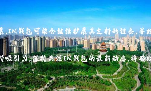 IM钱包是一款多链数字货币钱包，支持多种区块链网络。它允许用户存储、管理和交易多种加密货币，并提供安全便捷的用户体验。然而，IM钱包的具体功能和支持的链条可能会随着时间和版本更新而有所变化。

### IM钱包的特点

支持多链功能
IM钱包的一个重要特色是其多链支持能力。这意味着用户可以在一个钱包中管理来自不同区块链的数字资产。例如，用户不仅可以在IM钱包中存储比特币（BTC），还可以管理以太坊（ETH）、波场（TRX）等其他支持的加密货币。这种多链功能极大地方便了用户，避免了频繁切换不同钱包的麻烦。

安全性
在数字货币领域，安全性是用户最为关心的话题之一。IM钱包采用了多重安全措施，如私钥保存在本地设备中，确保用户对其数字资产拥有完全的控制权。此外，IM钱包还支持生物识别技术，增加了安全性，确保未经授权的用户无法访问钱包中的资产。

用户友好的界面
IM钱包设计了一个直观且易于使用的界面，用户可以轻松地进行资产管理、发送和接收加密货币。无论是新手还是有经验的用户，都能顺利上手。IM钱包还提供了详细的交易记录和资产情况，让用户能够清晰掌握自己的数字资产。

交易功能
除了存储和管理加密货币外，IM钱包还提供了一些交易功能，如快速兑换和快捷转账。这些功能使得用户能够在需要时迅速完成交易，进而提升了用户体验。同时，IM钱包的一些功能例如交易所的对接，使得用户可以直接在钱包中进行交易，无需转移到外部平台。

### IM钱包的使用场景

个人投资
对于普通用户而言，IM钱包可以作为个人投资的工具，帮助用户方便地存储自己的加密资产。用户可以在钱包中观察市场动向，进行相应的买卖操作。由于支持多种币种，用户可以进行多元化投资。

商家支付
IM钱包同样可以被商家作为收款工具，用于接受加密货币支付。随着越来越多的人开始使用加密货币，商家通过IM钱包收款可以拓宽自己的客户来源，提高销售机会。通过IM钱包，商家可以实现快速、安全的交易。

### 总结

未来展望
IM钱包凭借其多链支持、安全性强、用户友好等特点，已经在数字货币钱包市场中占有一席之地。随着区块链技术的不断发展，IM钱包可能会继续扩展其支持的链条，并增强更多功能，以迎合不断变化的市场需求。对于用户而言，选择一款合适的钱包是安全管理数字资产的重要一步。

结束语
综上所述，IM钱包虽然在功能上可能面临竞争，但它凭借多链支持、安全性和易用性等特点，使其得以在加密货币领域中保持吸引力。保持关注IM钱包的最新动态，将有助于用户更好地利用这个工具来管理自己的数字资产。

IM钱包, 多链钱包, 加密货币, 数字资产管理/guanjianci