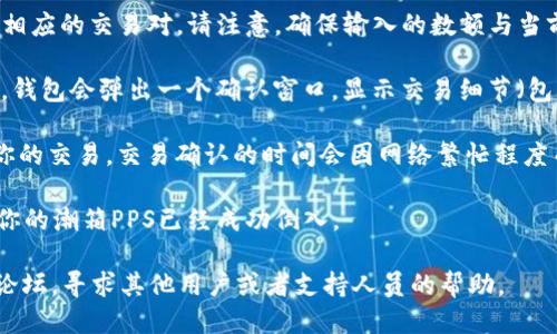 将潮箱PPS倒入Tokenim的步骤如下：

1. **创建Tokenim账户**：如果你还没有Tokenim的账户，请先访问Tokenim的官方网站，按照提示完成注册并验证你的电子邮件。

2. **获取潮箱PPS**：确保你已经拥有潮箱PPS，如果没有，请通过相关渠道进行购买或获取。

3. **连接钱包**：打开Tokenim平台，连接你的钱包。Tokenim支持多种钱包，如MetaMask、Trust Wallet等。确保你的钱包里含有一些用于支付交易手续费的加密货币（如ETH或BNB）。

4. **访问PPS的市场或兑换页面**：在Tokenim平台上寻找关于PPs的交易对或者兑换页面。这通常可以通过首页的导航菜单找到。

5. **输入交易信息**：选择你要将多少潮箱PPS倒入Tokenim，并确认相应的交易对。请注意，确保输入的数额与当前市场行情相符。

6. **确认交易**：仔细检查交易信息，确保无误后点击确认交易。此时，钱包会弹出一个确认窗口，显示交易细节（包括手续费）。

7. **等待交易确认**：在你确认交易后，等待区块链网络处理并确认你的交易。交易确认的时间会因网络繁忙程度而异。

8. **查看余额**：交易完成后，返回Tokenim账户查看你的余额，确保你的潮箱PPS已经成功倒入。

如果在过程中遇到任何问题，可以查看Tokenim的帮助中心或者社区论坛，寻求其他用户或者支持人员的帮助。