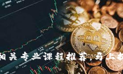 2025必看！区块链相关专业课程推荐，马上提升你的职场竞争力