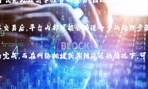 转入Tokenim的时间可能受到多种因素的影响，包括转账的区块链网络、所使用的货币类型以及网络拥堵的程度。一般而言，以下是一些关于转入Tokenim相关的时间因素：

1. 区块链网络的速度
不同的区块链网络具有不同的交易确认时间。例如，比特币（Bitcoin）的确认时间可能在10分钟左右，而以太坊（Ethereum）通常在几秒到几分钟内。因此，如果您要转账的资产是在这些网络上，其转入时间会有所不同。

2. 网络拥堵情况
在网络交易活跃时期，比如市场波动或特定事件发生时，区块链网络可能会变得拥堵。这会导致交易确认时间的延迟。因此，建议在流量较低的时间段进行转账，以提高完成转账的速度。

3. 转账金额及手续费
通常，用户可以选择支付更高的手续费来加快交易处理速度。这是因为矿工或验证者更倾向于优先处理高手续费的交易。因此，在转账时适当调整手续费可能会缩短转入时间。

4. Tokenim平台的处理时间
除区块链本身的速度外，Tokenim平台的内部处理机制也会影响转账的时间。一旦区块链确认交易后，平台内部可能会有进一步的处理步骤，这可能会额外增加转账所需的时间。

总结
总体而言，从一个钱包转入Tokenim所需的时间因多种因素而异，快速的转账可能在几分钟内完成，而在网络拥堵或其他延迟的情况下，可能需要几个小时。因此，用户在进行转账时应留出足够的时间，并考虑以上因素来其转账体验。

如果您有具体的转账计划，建议查看Tokenim官方网站或相关社群以获取最新的信息与指南。